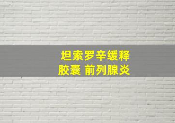 坦索罗辛缓释胶囊 前列腺炎